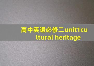 高中英语必修二unit1cultural heritage